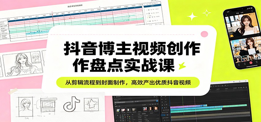 抖音博主视频创作盘点实战课:从剪辑流程到封面制作,高效产出优质抖音视频 - 网创智库网创-网赚-电商-tk-出海-AI-抖音-快手-小红书-视频号-玩法-创业-小程序-公众号-私域-s粉网创智库