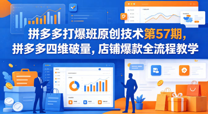 拼多多打爆班原创技术第57期，拼多多四维破量，店铺爆款全流程教学 - 网创智库网创-网赚-电商-tk-出海-AI-抖音-快手-小红书-视频号-玩法-创业-小程序-公众号-私域-s粉网创智库