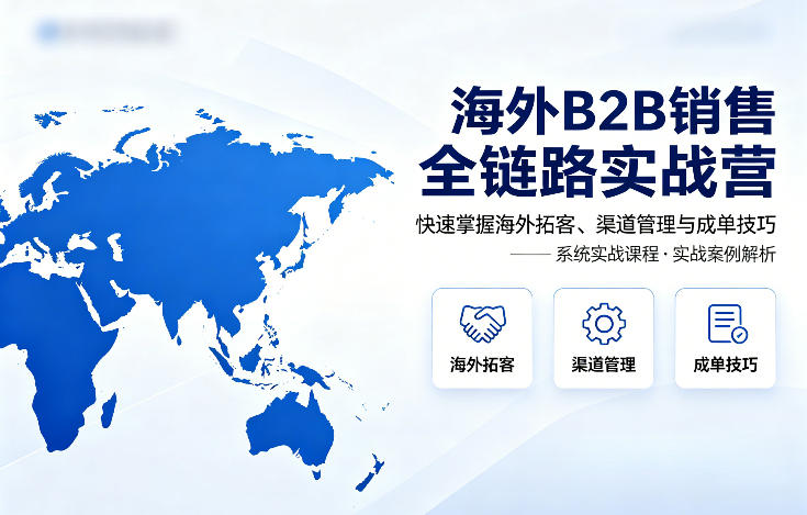 海外B2B销售全链路实战营，快速掌握海外拓客、渠道管理与成单技巧 - 网创智库网创-网赚-电商-tk-出海-AI-抖音-快手-小红书-视频号-玩法-创业-小程序-公众号-私域-s粉网创智库