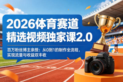 2026体育赛道精选视频独家课2.0，百万粉丝博主亲授：从0到1的制作全流程，实现流量与收益双丰收 - 网创智库网创-网赚-电商-tk-出海-AI-抖音-快手-小红书-视频号-玩法-创业-小程序-公众号-私域-s粉网创智库