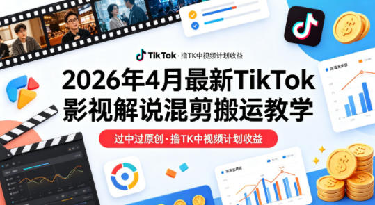 26年4月最新TikTok影视解说混剪搬运教学，过中过原创，撸TK中视频计划收益网创-网赚-电商-tk-出海-AI-抖音-快手-小红书-视频号-玩法-创业-小程序-公众号-私域-s粉网创智库