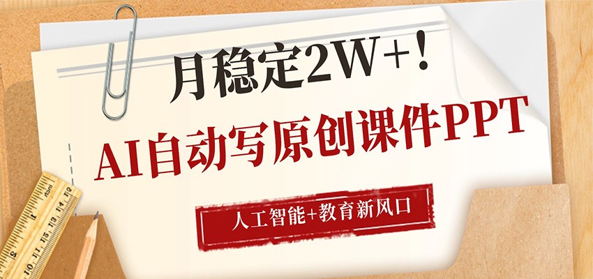 AI自动写原创课件PPT,人工智能+教育新AI风口,月稳定2W+ - 网创智库网创-网赚-电商-tk-出海-AI-抖音-快手-小红书-视频号-玩法-创业-小程序-公众号-私域-s粉网创智库