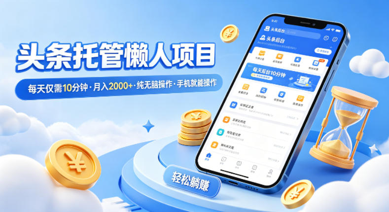 头条托管懒人项目，每天仅需10分钟，月入2000+，纯无脑操作，手机就能操作【揭秘】网创-网赚-电商-tk-出海-AI-抖音-快手-小红书-视频号-玩法-创业-小程序-公众号-私域-s粉网创智库