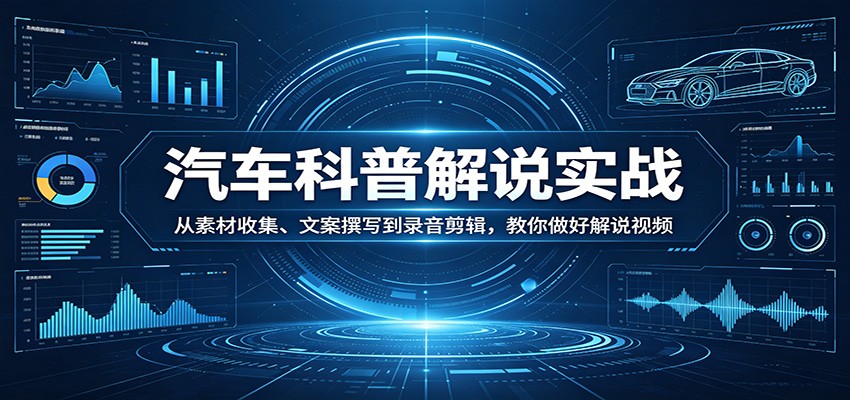 汽车科普解说实战：从素材收集、文案撰写到录音剪辑，教你做好解说视频 - 网创智库网创-网赚-电商-tk-出海-AI-抖音-快手-小红书-视频号-玩法-创业-小程序-公众号-私域-s粉网创智库