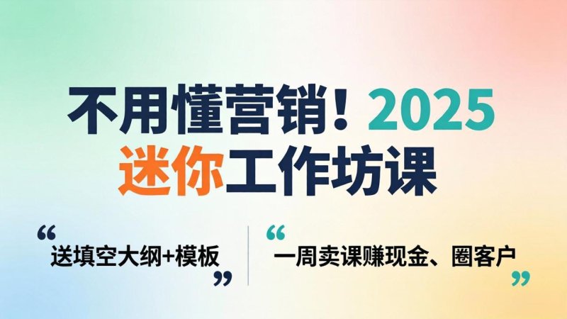 不用懂营销！2025 迷你工作坊课：送填空大纲 + 模板，一周卖课赚现金、圈客户网创-网赚-电商-tk-出海-AI-抖音-快手-小红书-视频号-玩法-创业-小程序-公众号-私域-s粉网创智库