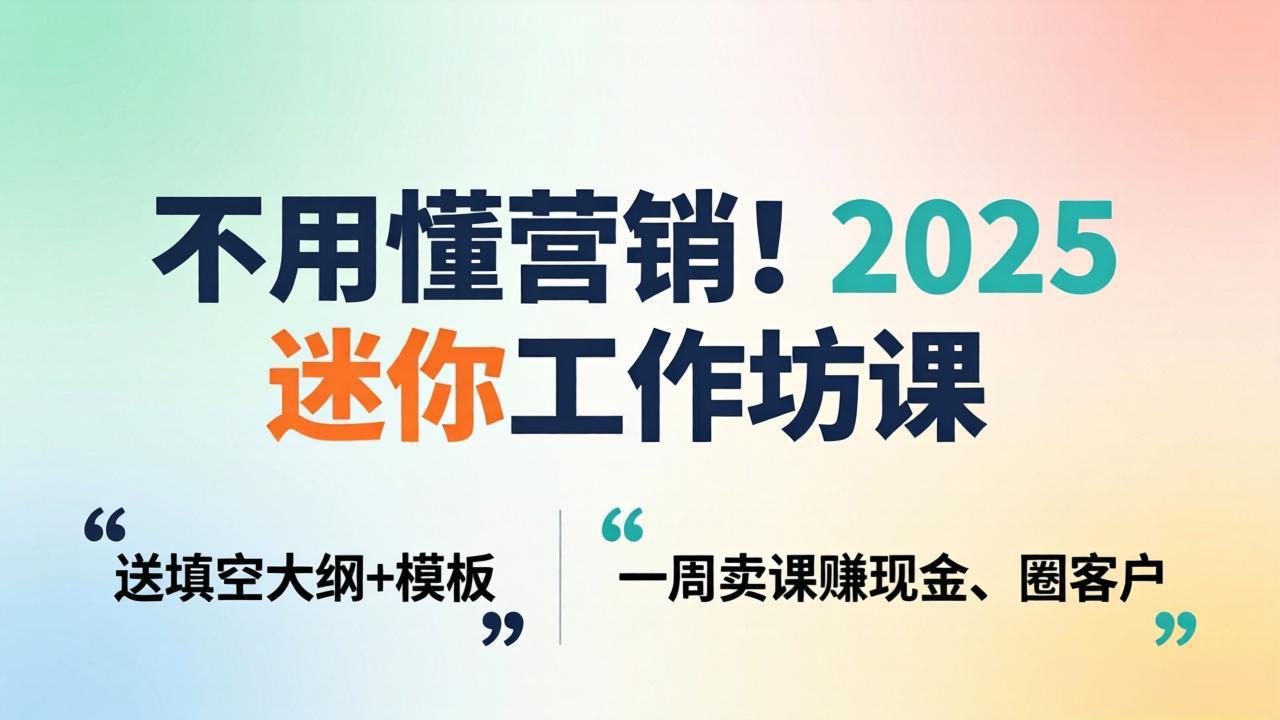 不用懂营销！2025 迷你工作坊课：送填空大纲 + 模板，一周卖课赚现金、圈客户 - 网创智库网创-网赚-电商-tk-出海-AI-抖音-快手-小红书-视频号-玩法-创业-小程序-公众号-私域-s粉网创智库