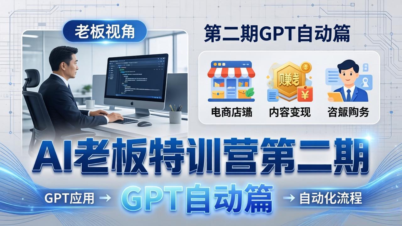 AI老板特训营第二期GPT自动篇：GPT应用+赚钱案例+自动化流程，老板AI降本增效课 - 网创智库网创-网赚-电商-tk-出海-AI-抖音-快手-小红书-视频号-玩法-创业-小程序-公众号-私域-s粉网创智库