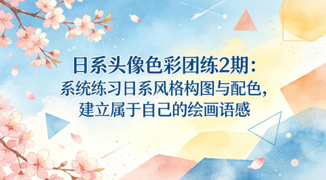 日系头像色彩团练2期：系统练习日系风格构图与配色，建立属于自己的绘画语感 - 网创智库网创-网赚-电商-tk-出海-AI-抖音-快手-小红书-视频号-玩法-创业-小程序-公众号-私域-s粉网创智库