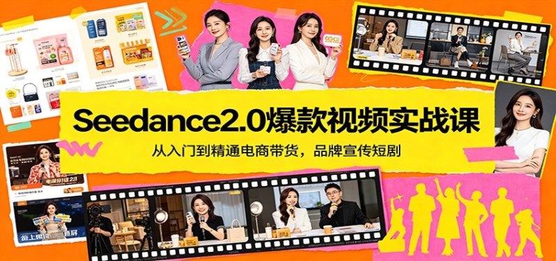 Seedance2.0爆款视频实战课：从入门到精通电商带货，品牌宣传短剧网创-网赚-电商-tk-出海-AI-抖音-快手-小红书-视频号-玩法-创业-小程序-公众号-私域-s粉网创智库
