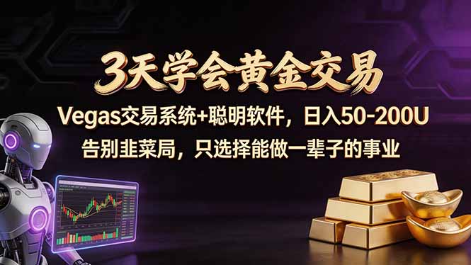 3天学会黄金交易，Vegas交易技术+聪明软件，日赚50-100U - 网创智库网创-网赚-电商-tk-出海-AI-抖音-快手-小红书-视频号-玩法-创业-小程序-公众号-私域-s粉网创智库