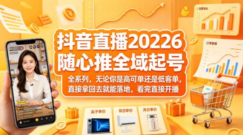 抖音直播2026随心推全域起号全系列,无论你是高可单还是低客单,直接拿回去就能落地,看完直接开播网创-网赚-电商-tk-出海-AI-抖音-快手-小红书-视频号-玩法-创业-小程序-公众号-私域-s粉网创智库