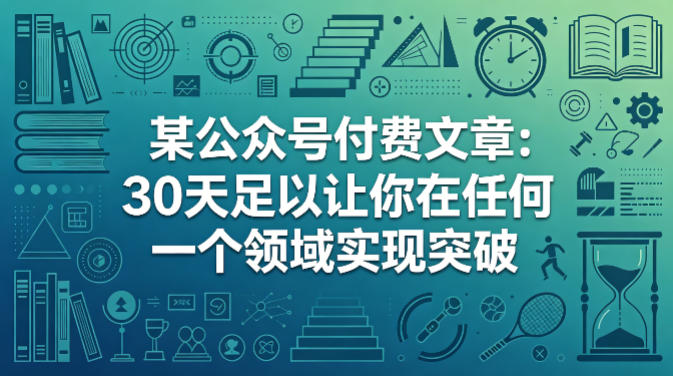 某公众号付费文章：30天足以让你在任何一个领域实现突破网创-网赚-电商-tk-出海-AI-抖音-快手-小红书-视频号-玩法-创业-小程序-公众号-私域-s粉网创智库