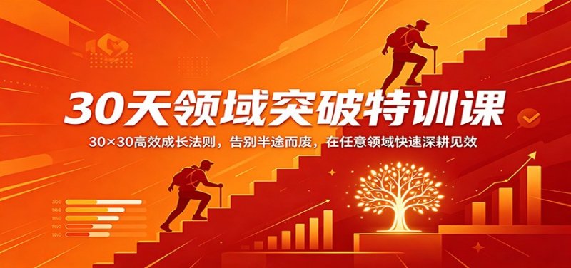 30天领域突破特训课：30×30高效成长法则，告别半途而废，在任意领域快速深耕见效网创-网赚-电商-tk-出海-AI-抖音-快手-小红书-视频号-玩法-创业-小程序-公众号-私域-s粉网创智库