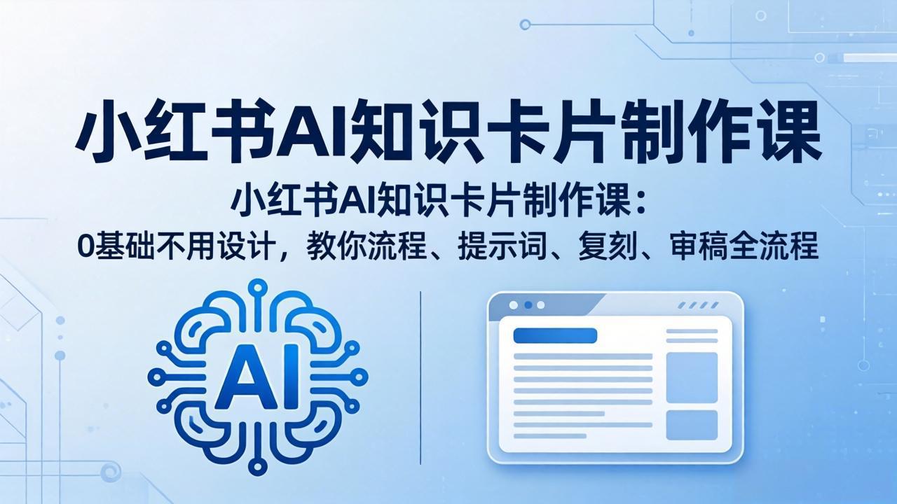 小红书AI知识卡片制作课：0基础不用设计，教你流程、提示词、复刻、审稿全流程 - 网创智库网创-网赚-电商-tk-出海-AI-抖音-快手-小红书-视频号-玩法-创业-小程序-公众号-私域-s粉网创智库