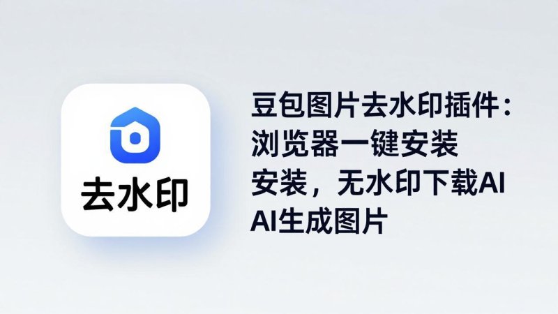 豆包图片去水印插件：浏览器一键安装，无水印下载AI生成图片网创-网赚-电商-tk-出海-AI-抖音-快手-小红书-视频号-玩法-创业-小程序-公众号-私域-s粉网创智库