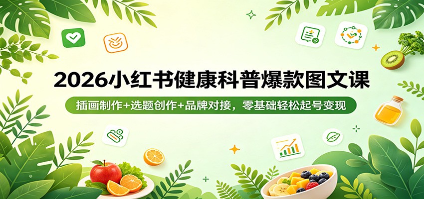 2026小红书健康科普爆款图文课：插画制作+选题创作+品牌对接，零基础轻松起号变现 - 网创智库网创-网赚-电商-tk-出海-AI-抖音-快手-小红书-视频号-玩法-创业-小程序-公众号-私域-s粉网创智库