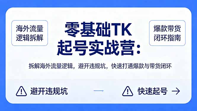 零基础 TK 起号实战营：拆解海外流量逻辑，避开违规坑，快速打通爆款与带货闭环 - 网创智库网创-网赚-电商-tk-出海-AI-抖音-快手-小红书-视频号-玩法-创业-小程序-公众号-私域-s粉网创智库