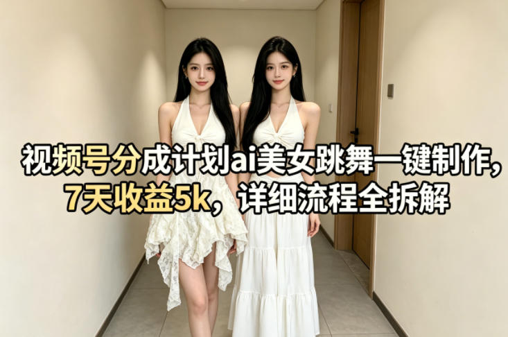 视频号分成计划ai美女跳舞一键制作，7天收益5k，详细流程全拆解 - 网创智库网创-网赚-电商-tk-出海-AI-抖音-快手-小红书-视频号-玩法-创业-小程序-公众号-私域-s粉网创智库