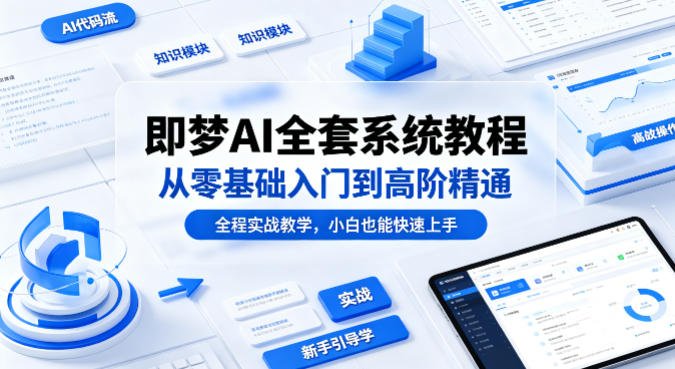 即梦AI全套系统教程，从零基础入门到高阶精通，全程实战教学，小白也能快速上手 - 网创智库网创-网赚-电商-tk-出海-AI-抖音-快手-小红书-视频号-玩法-创业-小程序-公众号-私域-s粉网创智库