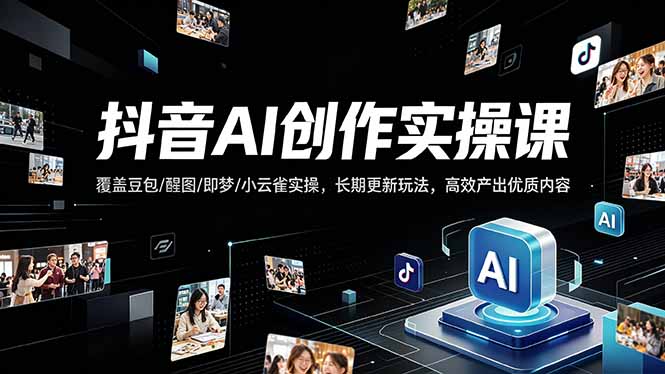抖音AI创作变现课，覆盖豆包/醒图/即梦/小云雀实操，长期更新玩法，高效产出优质内容网创-网赚-电商-tk-出海-AI-抖音-快手-小红书-视频号-玩法-创业-小程序-公众号-私域-s粉网创智库