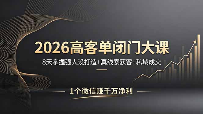 2026高客单闭门大课，8 天掌握强人设打造 + 真线索获客 + 私域成交，1 个微信赚千万净利网创-网赚-电商-tk-出海-AI-抖音-快手-小红书-视频号-玩法-创业-小程序-公众号-私域-s粉网创智库