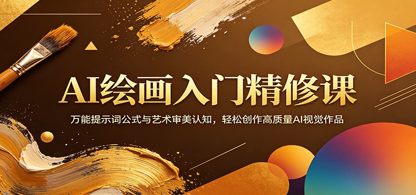 AI绘画入门精修课：万能提示词公式与艺术审美认知，轻松创作高质量AI视觉作品 - 网创智库网创-网赚-电商-tk-出海-AI-抖音-快手-小红书-视频号-玩法-创业-小程序-公众号-私域-s粉网创智库