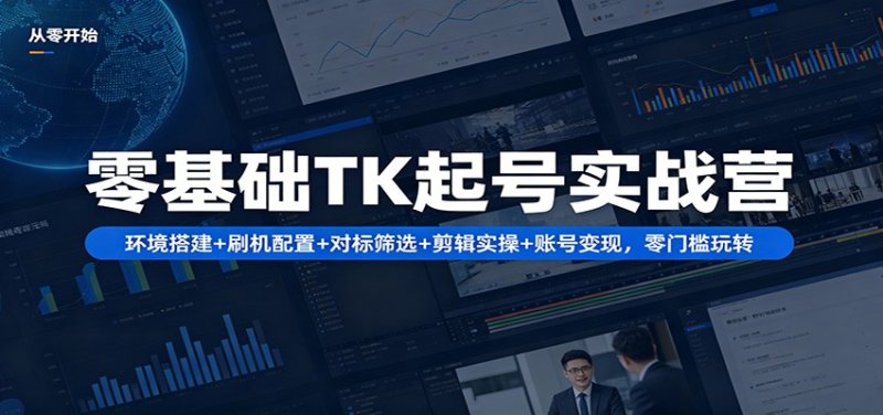零基础TK起号实战营：环境搭建+ 刷机配置+对标筛选+剪辑实操+账号变现，零门槛玩转网创-网赚-电商-tk-出海-AI-抖音-快手-小红书-视频号-玩法-创业-小程序-公众号-私域-s粉网创智库