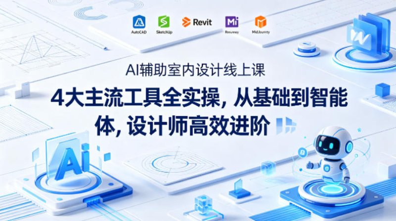 AI辅助室内设计线上课｜4大主流工具全实操，从基础到智能体，设计师高效进阶网创-网赚-电商-tk-出海-AI-抖音-快手-小红书-视频号-玩法-创业-小程序-公众号-私域-s粉网创智库