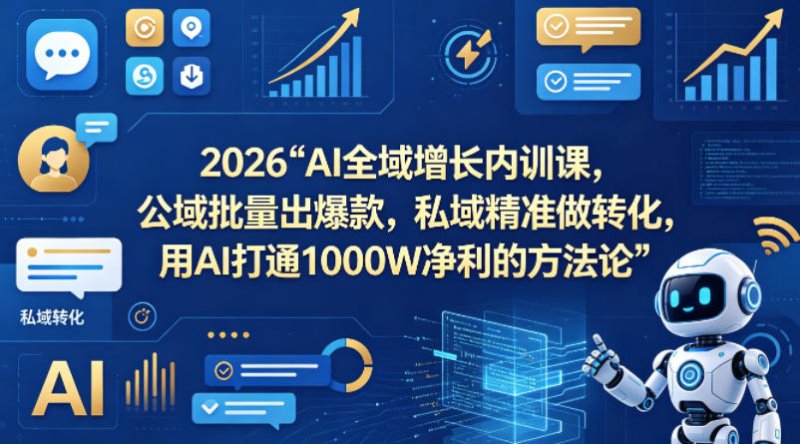 2026AI全域增长内训课，公域批量出爆款，私域精准做转化，用AI打通1000W净利的方法论(更新)网创-网赚-电商-tk-出海-AI-抖音-快手-小红书-视频号-玩法-创业-小程序-公众号-私域-s粉网创智库