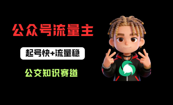 公众号流量主之公交知识赛道，起号快+流量稳，从0-1全流程讲解！ - 网创智库网创-网赚-电商-tk-出海-AI-抖音-快手-小红书-视频号-玩法-创业-小程序-公众号-私域-s粉网创智库