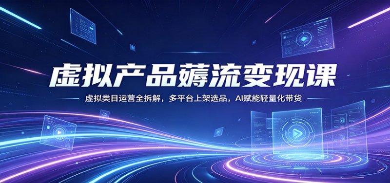 虚拟产品薅流变现课：虚拟类目运营全拆解，多平台上架选品，AI赋能轻量化带货网创-网赚-电商-tk-出海-AI-抖音-快手-小红书-视频号-玩法-创业-小程序-公众号-私域-s粉网创智库
