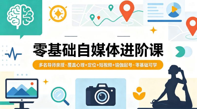 零基础自媒体进阶课，多名导师亲授，覆盖心理+定位+短视频+瑜伽起号，零基础可学网创-网赚-电商-tk-出海-AI-抖音-快手-小红书-视频号-玩法-创业-小程序-公众号-私域-s粉网创智库