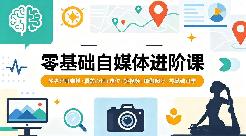 零基础自媒体进阶课，多名导师亲授，覆盖心理+定位+短视频+瑜伽起号，零基础可学 - 网创智库网创-网赚-电商-tk-出海-AI-抖音-快手-小红书-视频号-玩法-创业-小程序-公众号-私域-s粉网创智库