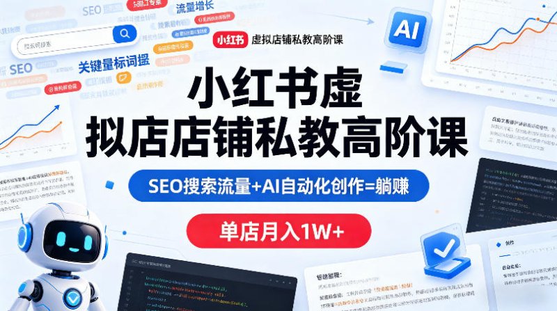 小红书虚拟店铺私教高阶课，SEO搜索流量+AI自动化创作=躺賺，单店月入1W+网创-网赚-电商-tk-出海-AI-抖音-快手-小红书-视频号-玩法-创业-小程序-公众号-私域-s粉网创智库