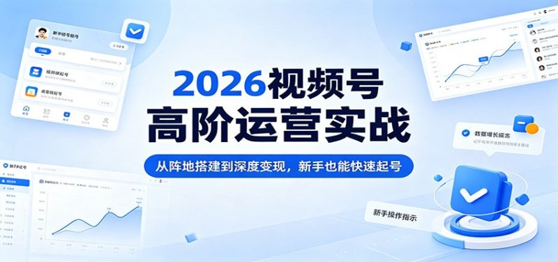 2026视频号高阶运营实战：从阵地搭建到深度变现，新手也能快速起号网创-网赚-电商-tk-出海-AI-抖音-快手-小红书-视频号-玩法-创业-小程序-公众号-私域-s粉网创智库