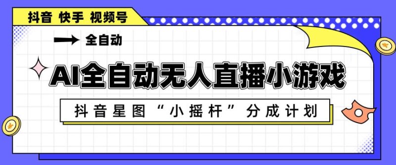 AI全自动直播小游戏，抖音星图小摇杆分成计划，支持多账号矩阵化运营【揭秘】网创-网赚-电商-tk-出海-AI-抖音-快手-小红书-视频号-玩法-创业-小程序-公众号-私域-s粉网创智库