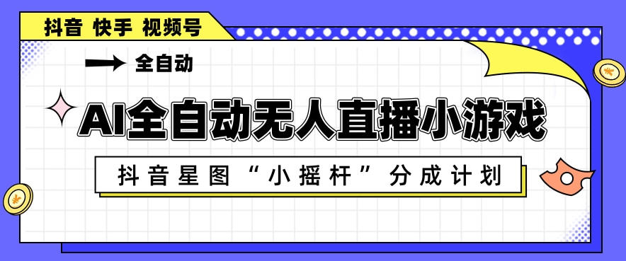 AI全自动直播小游戏，抖音星图小摇杆分成计划，支持多账号矩阵化运营【揭秘】 - 网创智库网创-网赚-电商-tk-出海-AI-抖音-快手-小红书-视频号-玩法-创业-小程序-公众号-私域-s粉网创智库