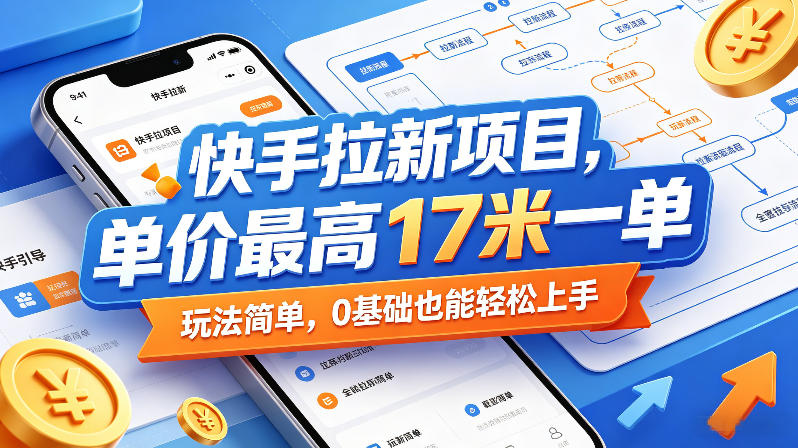 快手拉新项目，单价最高17米一单，玩法简单，0基础也能轻松上手网创-网赚-电商-tk-出海-AI-抖音-快手-小红书-视频号-玩法-创业-小程序-公众号-私域-s粉网创智库