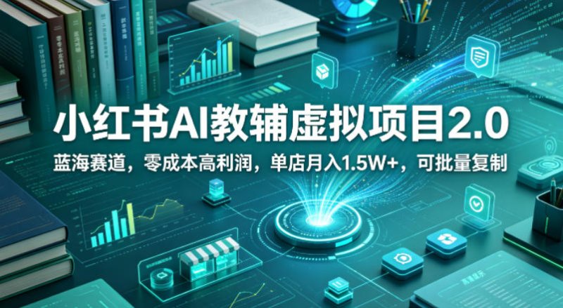 小红书AI教辅虚拟项目2.0，蓝海赛道，零成本高利润，单店月入1.5W+，可批量复制网创-网赚-电商-tk-出海-AI-抖音-快手-小红书-视频号-玩法-创业-小程序-公众号-私域-s粉网创智库