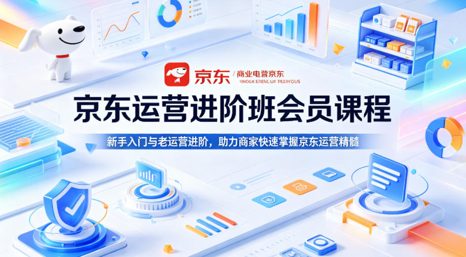 京东运营进阶班会员课程，新手入门与老运营进阶，助力商家快速掌握京东运营精髓 - 网创智库网创-网赚-电商-tk-出海-AI-抖音-快手-小红书-视频号-玩法-创业-小程序-公众号-私域-s粉网创智库