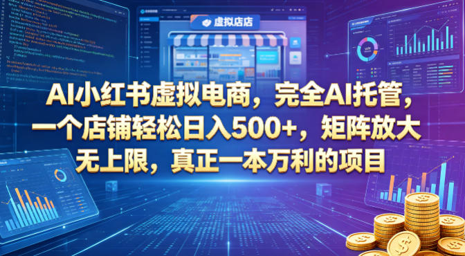AI小红书虚拟电商，完全AI托管，一个店铺轻松日入500+，矩阵放大无上限，真正一本万利的项目【揭秘】网创-网赚-电商-tk-出海-AI-抖音-快手-小红书-视频号-玩法-创业-小程序-公众号-私域-s粉网创智库