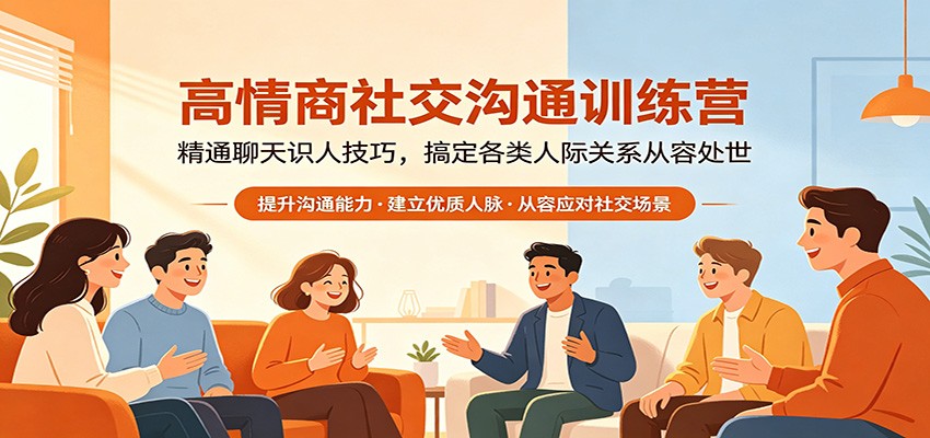 高情商社交沟通训练营：精通聊天识人技巧，搞定各类人际关系从容处世 - 网创智库网创-网赚-电商-tk-出海-AI-抖音-快手-小红书-视频号-玩法-创业-小程序-公众号-私域-s粉网创智库