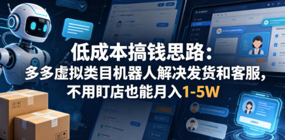 低成本搞钱思路：多多虚拟类目机器人解决发货和客服，不用盯店也能月入1-5W【揭秘】 - 网创智库网创-网赚-电商-tk-出海-AI-抖音-快手-小红书-视频号-玩法-创业-小程序-公众号-私域-s粉网创智库