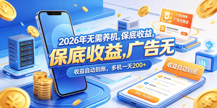 2026年无需养机，保底收益，广告无限多，收益自动到账，多机一天200+【揭秘】 - 网创智库网创-网赚-电商-tk-出海-AI-抖音-快手-小红书-视频号-玩法-创业-小程序-公众号-私域-s粉网创智库