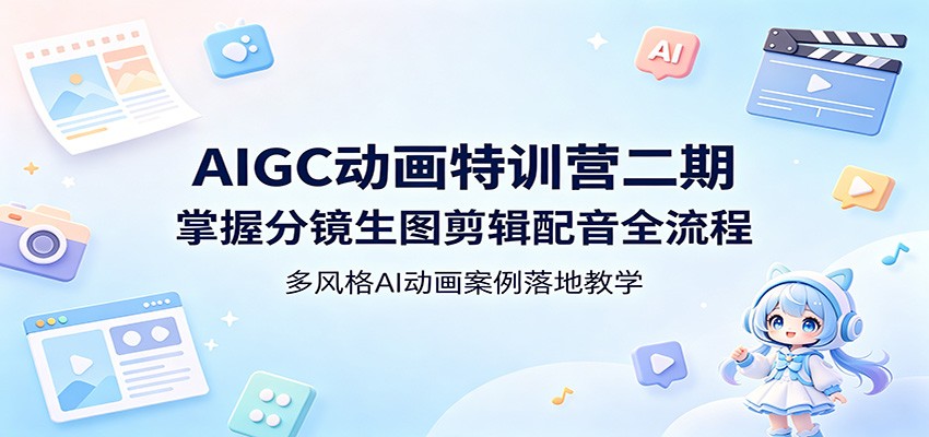 AIGC动画特训营二期：掌握分镜生图剪辑配音全流程，多风格AI动画案例落地教学 - 网创智库网创-网赚-电商-tk-出海-AI-抖音-快手-小红书-视频号-玩法-创业-小程序-公众号-私域-s粉网创智库