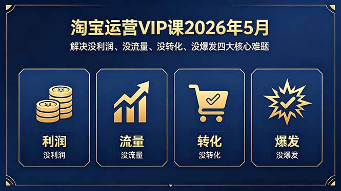 淘宝运营VIP课2026年5月：解决没利润、没流量、没转化、没爆发四大核心难题 - 网创智库网创-网赚-电商-tk-出海-AI-抖音-快手-小红书-视频号-玩法-创业-小程序-公众号-私域-s粉网创智库