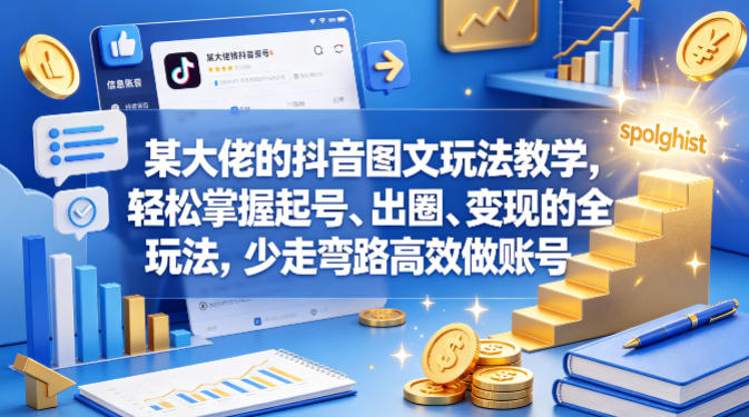 某大佬的抖音图文玩法教学，轻松掌握起号、出圈、变现的全套玩法，少走弯路高效做账号网创-网赚-电商-tk-出海-AI-抖音-快手-小红书-视频号-玩法-创业-小程序-公众号-私域-s粉网创智库