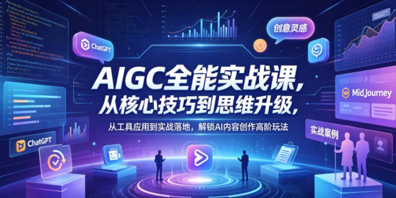 AIGC全能实战课，从核心技巧到思维升级，从工具应用到实战落地，解锁AI内容创作高阶玩法网创-网赚-电商-tk-出海-AI-抖音-快手-小红书-视频号-玩法-创业-小程序-公众号-私域-s粉网创智库