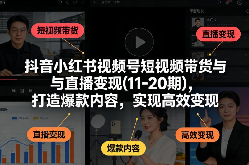 抖音小红书视频号短视频带货与直播变现(10-21期)，打造爆款内容，实现高效变现(更新05月08日)网创-网赚-电商-tk-出海-AI-抖音-快手-小红书-视频号-玩法-创业-小程序-公众号-私域-s粉网创智库