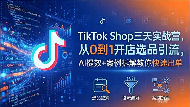 TikTok Shop三天实战营2026年5月，从0到1开店选品引流，AI提效+案例拆解教你快速出单 - 网创智库网创-网赚-电商-tk-出海-AI-抖音-快手-小红书-视频号-玩法-创业-小程序-公众号-私域-s粉网创智库